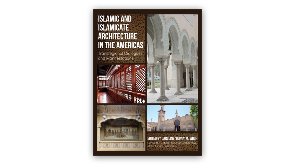 Wolf Publishes Groundbreaking Edited Volume on Islamic Architecture in the Americas