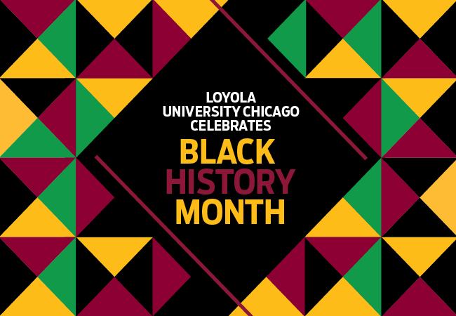 Graphic with colorful geometric pattern and text reading “Loyola University Chicago Celebrates Black History Month.”